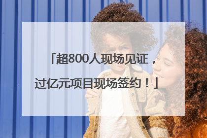 超800人现场见证，过亿元项目现场签约！