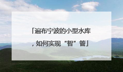 遍布宁波的小型水库，如何实现“智”管