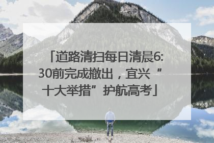 道路清扫每日清晨6:30前完成撤出，宜兴“十大举措”护航高考
