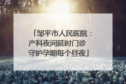邹平市人民医院：产科夜间延时门诊 守护孕期每个昼夜