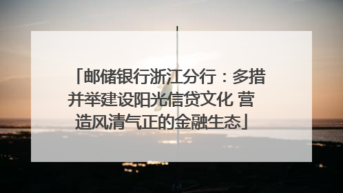 邮储银行浙江分行：多措并举建设阳光信贷文化 营造风清气正的金融生态