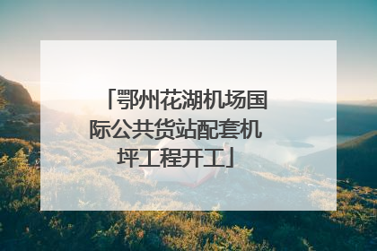 鄂州花湖机场国际公共货站配套机坪工程开工