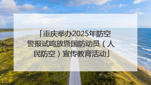 重庆举办2025年防空警报试鸣放暨国防动员（人民防空）宣传教育活动