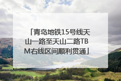 青岛地铁15号线天山一路至天山二路TBM右线区间顺利贯通