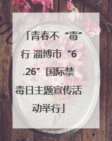 青春不“毒”行 淄博市“6.26”国际禁毒日主题宣传活动举行