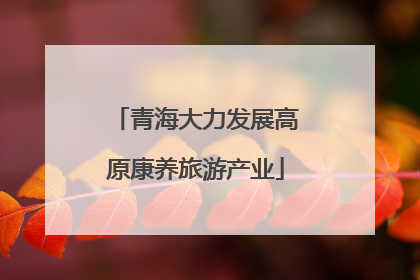 青海大力发展高原康养旅游产业