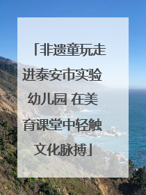 非遗童玩走进泰安市实验幼儿园 在美育课堂中轻触文化脉搏