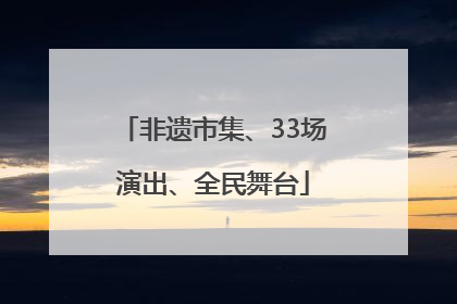 非遗市集、33场演出、全民舞台