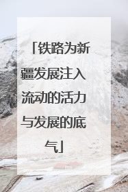 铁路为新疆发展注入流动的活力与发展的底气