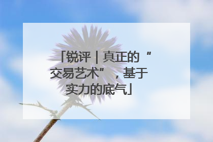 锐评|真正的“交易艺术”,基于实力的底气