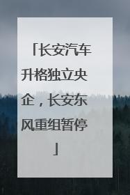 长安汽车升格独立央企，长安东风重组暂停