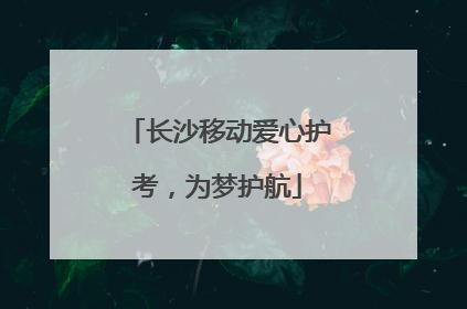 长沙移动爱心护考，为梦护航