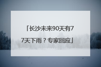 长沙未来90天有77天下雨？专家回应