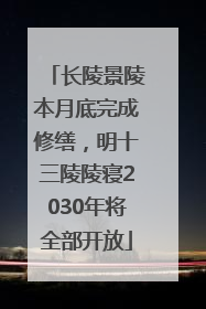 长陵景陵本月底完成修缮，明十三陵陵寝2030年将全部开放