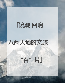 镜观·回响｜八闽大地的文旅“茗”片