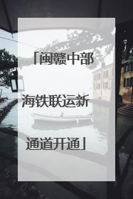 闽赣中部海铁联运新通道开通