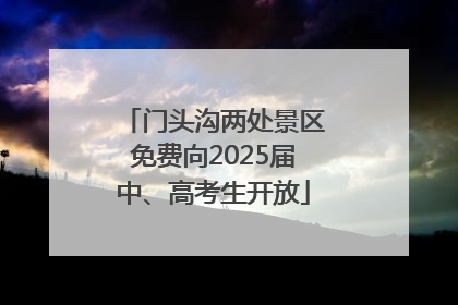 门头沟两处景区免费向2025届中、高考生开放