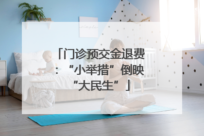 门诊预交金退费：“小举措”倒映“大民生”