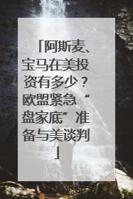 阿斯麦、宝马在美投资有多少？欧盟紧急“盘家底”准备与美谈判