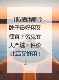 防晒霜哪个牌子最好用又便宜？穷鬼女大严选：性价比高又好用！