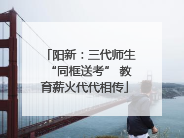 阳新：三代师生“同框送考” 教育薪火代代相传