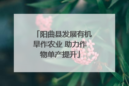 阳曲县发展有机旱作农业 助力作物单产提升
