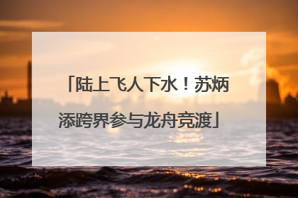 陆上飞人下水！苏炳添跨界参与龙舟竞渡
