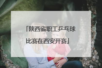 陕西省职工乒乓球比赛在西安开赛