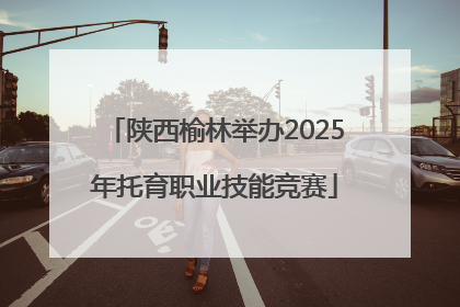 陕西榆林举办2025年托育职业技能竞赛
