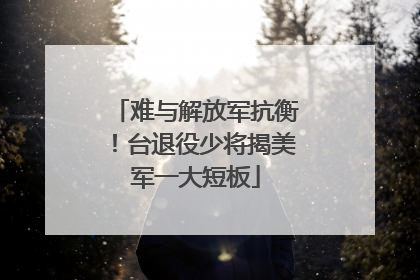 难与解放军抗衡！台退役少将揭美军一大短板