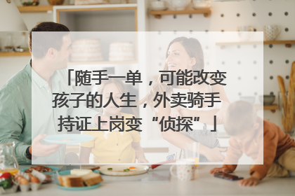随手一单，可能改变孩子的人生，外卖骑手持证上岗变“侦探”