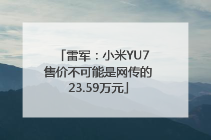 雷军：小米YU7售价不可能是网传的23.59万元
