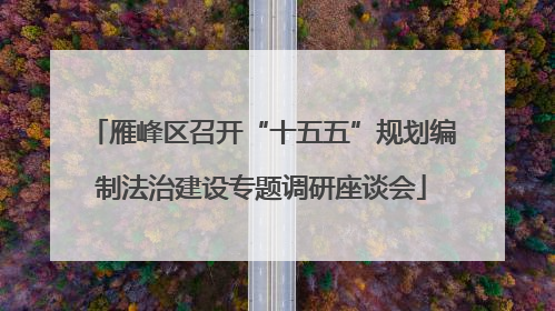 雁峰区召开“十五五”规划编制法治建设专题调研座谈会