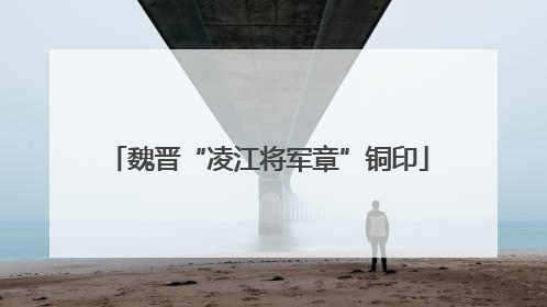 魏晋“凌江将军章”铜印