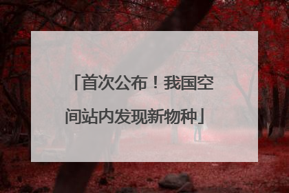 首次公布！我国空间站内发现新物种
