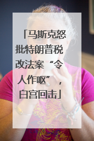 马斯克怒批特朗普税改法案“令人作呕”，白宫回击
