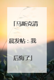 马斯克清晨发帖：我后悔了