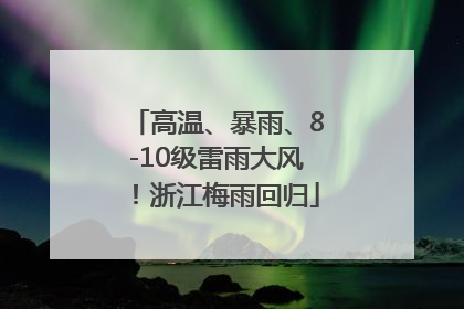 高温、暴雨、8-10级雷雨大风！浙江梅雨回归