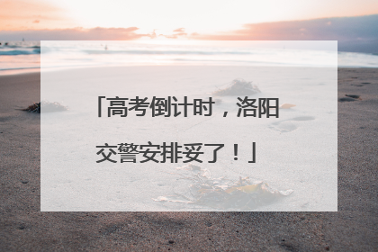 高考倒计时，洛阳交警安排妥了！