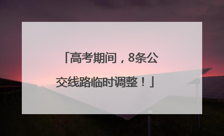 高考期间，8条公交线路临时调整！