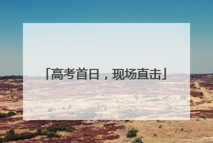 高考首日，现场直击