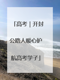 高考｜开封公路人暖心护航高考学子