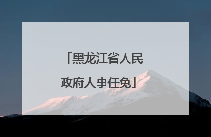 黑龙江省人民政府人事任免