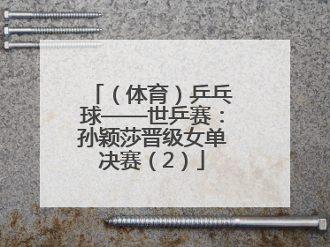 （体育）乒乓球——世乒赛：孙颖莎晋级女单决赛（2）