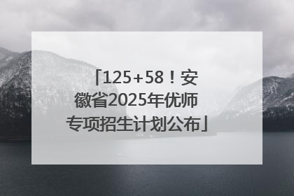 125+58！安徽省2025年优师专项招生计划公布