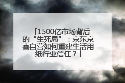 1500亿市场背后的“生死局”：京东京喜自营如何重建生活用纸行业信任？