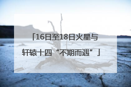 16日至18日火星与轩辕十四“不期而遇”