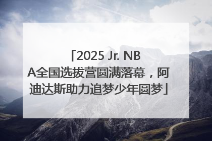 2025 Jr. NBA全国选拔营圆满落幕，阿迪达斯助力追梦少年圆梦