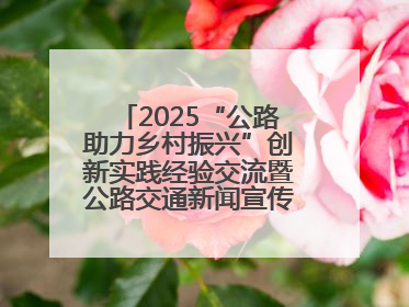 2025“公路助力乡村振兴”创新实践经验交流暨公路交通新闻宣传工作座谈会在十堰市举行
