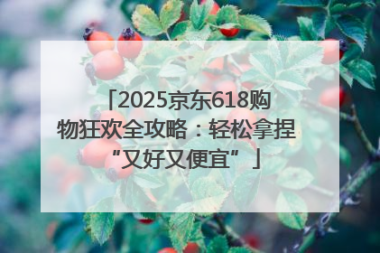 2025京东618购物狂欢全攻略：轻松拿捏 “又好又便宜”